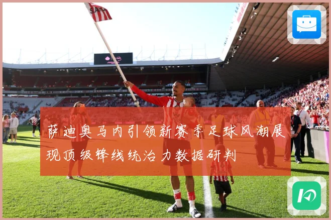 萨迪奥马内引领新赛季足球风潮展现顶级锋线统治力数据研判