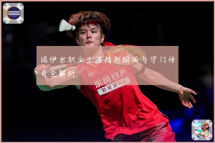 诺伊尔职业生涯精彩瞬间与守门传奇全解析