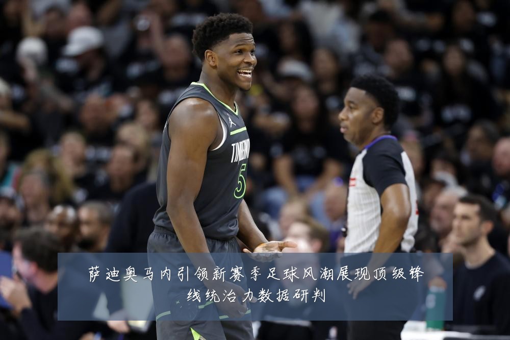 萨迪奥马内引领新赛季足球风潮展现顶级锋线统治力数据研判