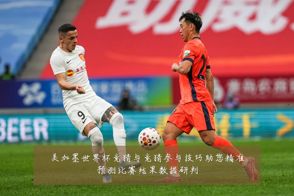 美加墨世界杯竞猜与竞猜参与技巧助您精准预测比赛结果数据研判